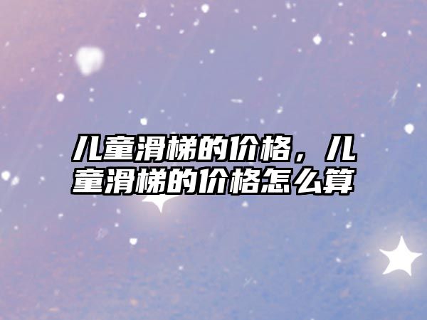 兒童滑梯的價(jià)格，兒童滑梯的價(jià)格怎么算