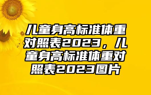 兒童身高標(biāo)準(zhǔn)體重對(duì)照表2023，兒童身高標(biāo)準(zhǔn)體重對(duì)照表2023圖片