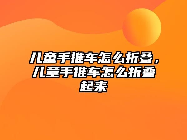 兒童手推車怎么折疊，兒童手推車怎么折疊起來
