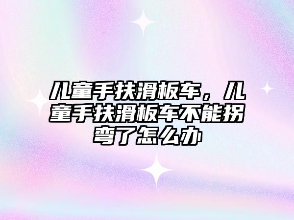兒童手扶滑板車，兒童手扶滑板車不能拐彎了怎么辦