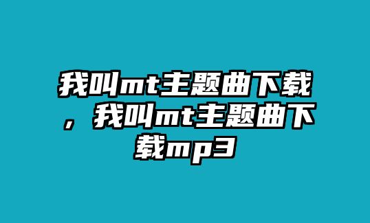 我叫mt主題曲下載，我叫mt主題曲下載mp3