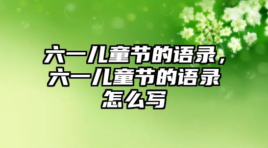六一兒童節(jié)的語錄，六一兒童節(jié)的語錄怎么寫
