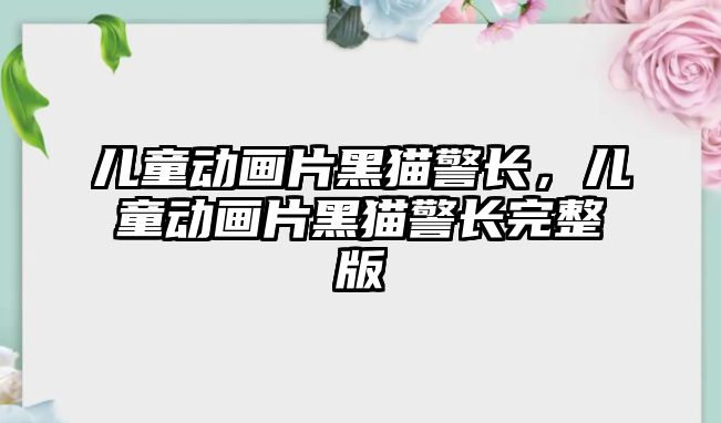 兒童動(dòng)畫(huà)片黑貓警長(zhǎng)，兒童動(dòng)畫(huà)片黑貓警長(zhǎng)完整版