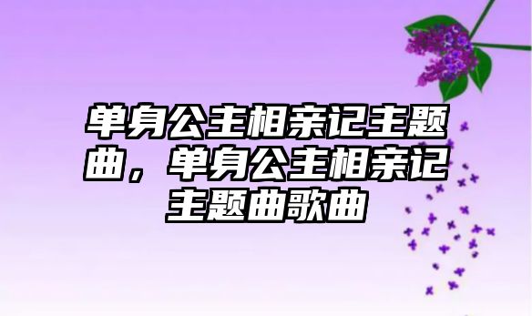 單身公主相親記主題曲，單身公主相親記主題曲歌曲