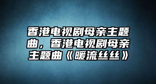 香港電視劇母親主題曲，香港電視劇母親主題曲《暖流絲絲》
