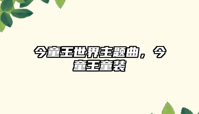 今童王世界主題曲，今童王童裝