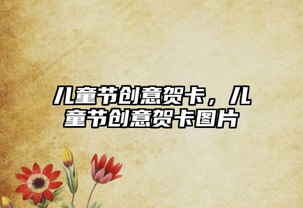 兒童節(jié)創(chuàng)意賀卡，兒童節(jié)創(chuàng)意賀卡圖片