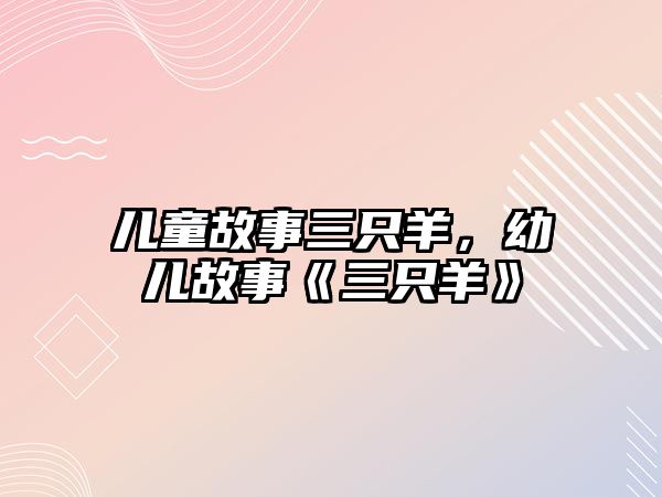 兒童故事三只羊，幼兒故事《三只羊》