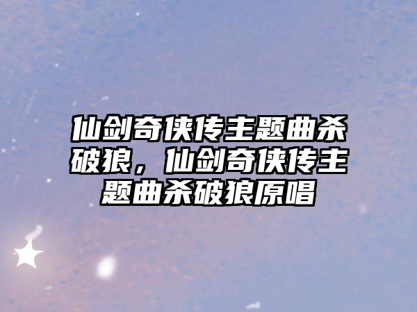 仙劍奇?zhèn)b傳主題曲殺破狼，仙劍奇?zhèn)b傳主題曲殺破狼原唱