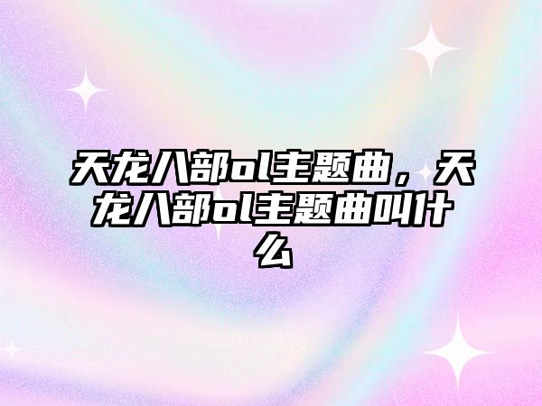 天龍八部ol主題曲，天龍八部ol主題曲叫什么