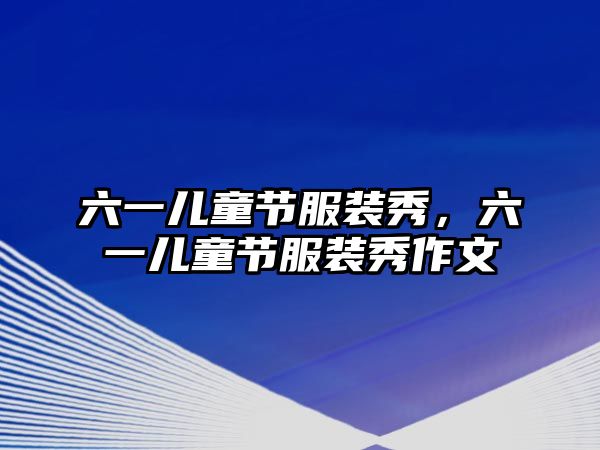 六一兒童節(jié)服裝秀，六一兒童節(jié)服裝秀作文
