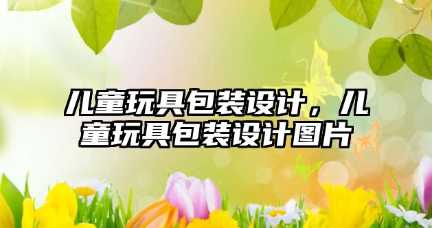 兒童玩具包裝設(shè)計(jì)，兒童玩具包裝設(shè)計(jì)圖片