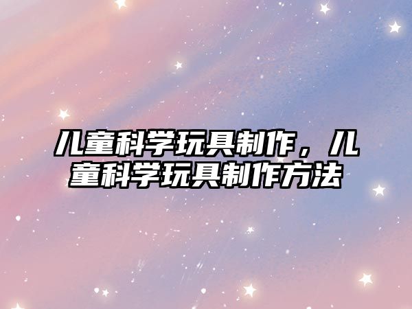 兒童科學(xué)玩具制作，兒童科學(xué)玩具制作方法