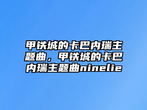 甲鐵城的卡巴內(nèi)瑞主題曲，甲鐵城的卡巴內(nèi)瑞主題曲ninelie
