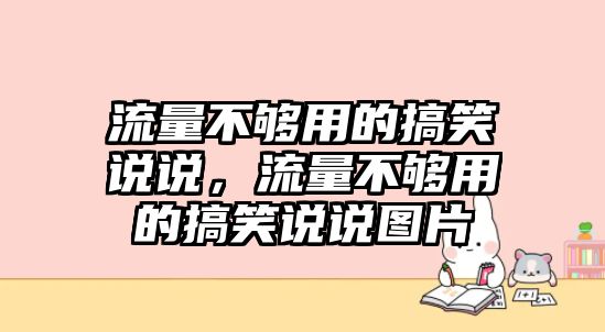 流量不夠用的搞笑說說，流量不夠用的搞笑說說圖片