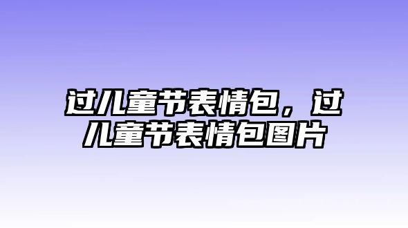 過兒童節(jié)表情包，過兒童節(jié)表情包圖片