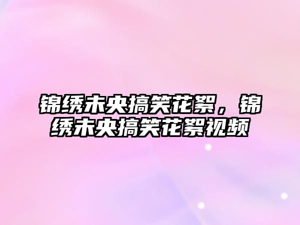 錦繡未央搞笑花絮，錦繡未央搞笑花絮視頻