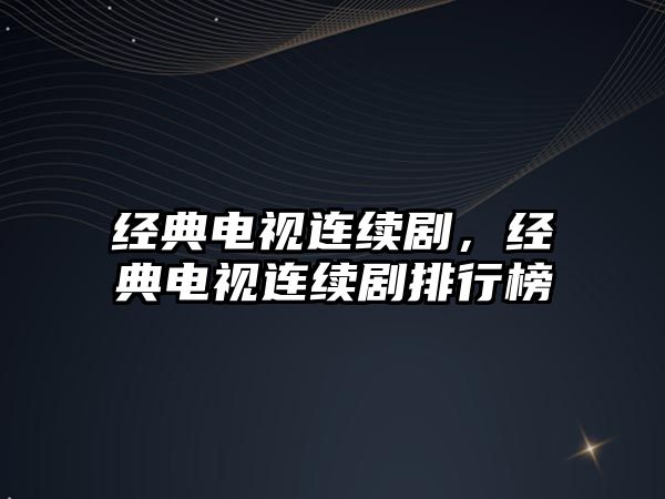 經典電視連續(xù)劇，經典電視連續(xù)劇排行榜
