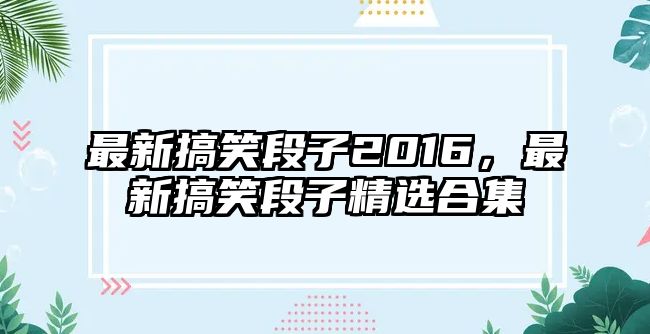 最新搞笑段子2016，最新搞笑段子精選合集
