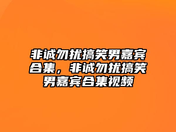 非誠勿擾搞笑男嘉賓合集，非誠勿擾搞笑男嘉賓合集視頻