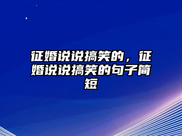 征婚說說搞笑的，征婚說說搞笑的句子簡短
