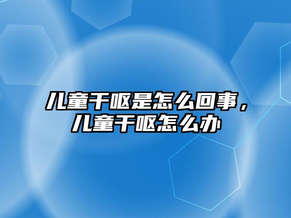 兒童干嘔是怎么回事，兒童干嘔怎么辦