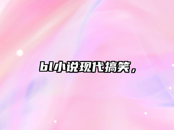 bl小說現(xiàn)代搞笑，