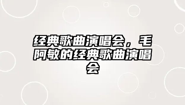 經(jīng)典歌曲演唱會(huì)，毛阿敏的經(jīng)典歌曲演唱會(huì)
