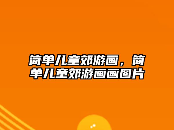 簡(jiǎn)單兒童郊游畫(huà)，簡(jiǎn)單兒童郊游畫(huà)畫(huà)圖片
