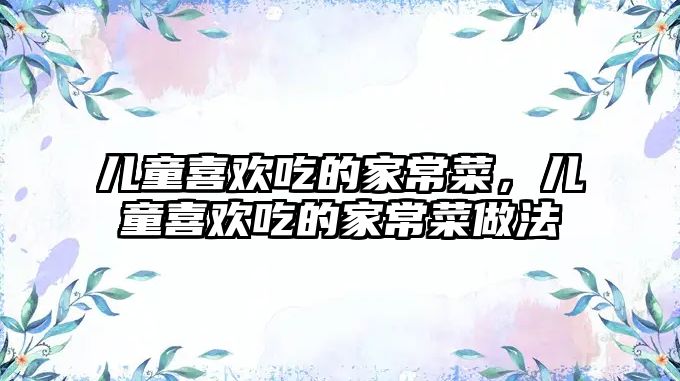 兒童喜歡吃的家常菜，兒童喜歡吃的家常菜做法