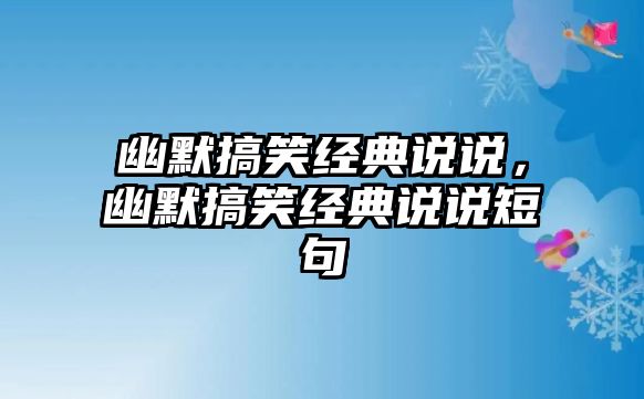 幽默搞笑經(jīng)典說說，幽默搞笑經(jīng)典說說短句