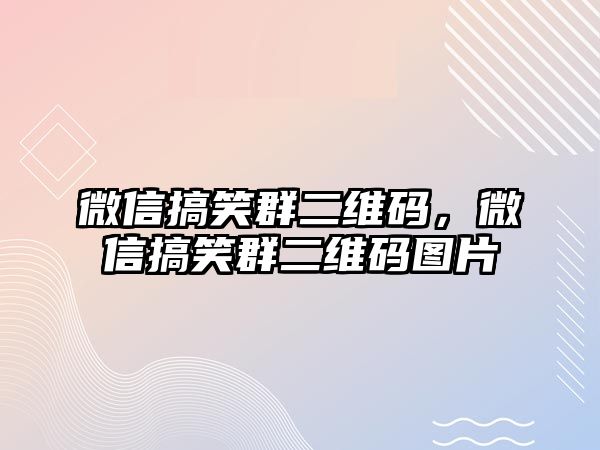 微信搞笑群二維碼，微信搞笑群二維碼圖片