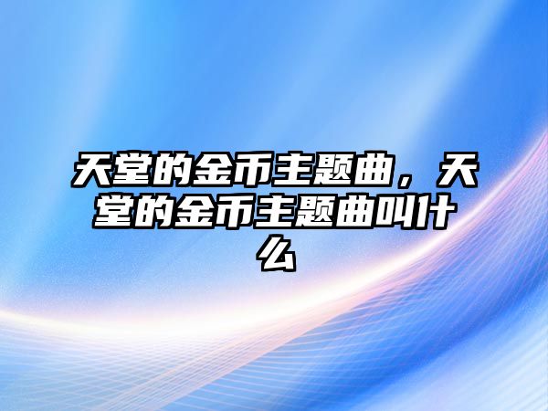天堂的金幣主題曲，天堂的金幣主題曲叫什么