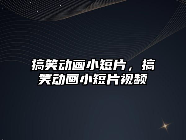 搞笑動(dòng)畫小短片，搞笑動(dòng)畫小短片視頻