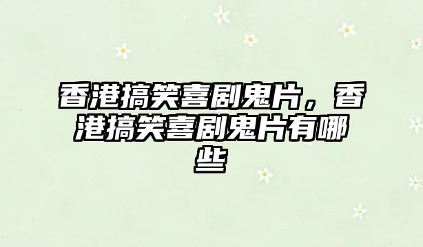 香港搞笑喜劇鬼片，香港搞笑喜劇鬼片有哪些