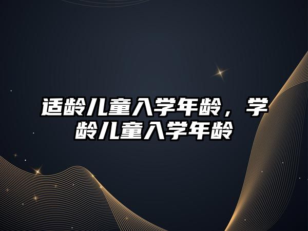 適齡兒童入學年齡，學齡兒童入學年齡