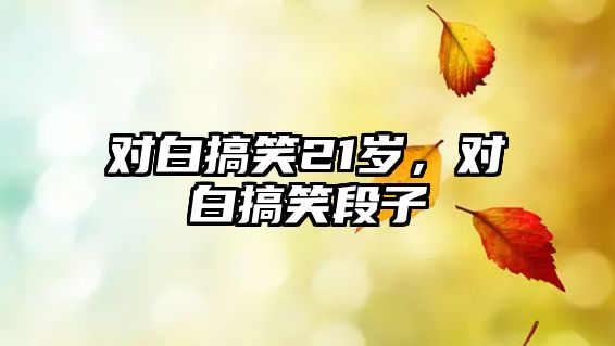 對白搞笑21歲，對白搞笑段子