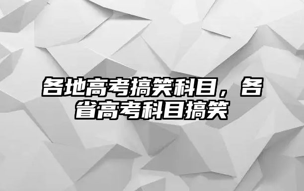 各地高考搞笑科目，各省高考科目搞笑