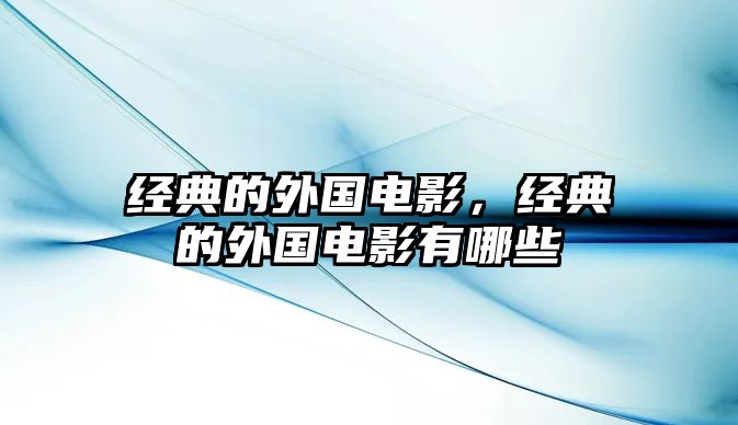經(jīng)典的外國(guó)電影，經(jīng)典的外國(guó)電影有哪些