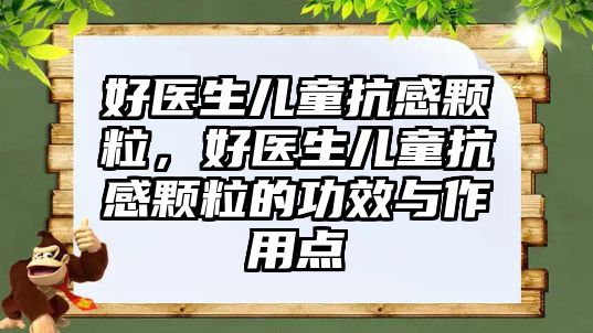 好醫(yī)生兒童抗感顆粒，好醫(yī)生兒童抗感顆粒的功效與作用點
