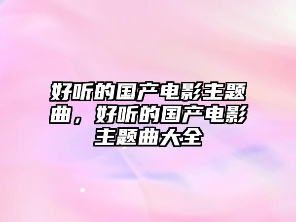 好聽的國產(chǎn)電影主題曲，好聽的國產(chǎn)電影主題曲大全