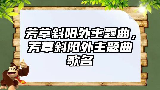 芳草斜陽(yáng)外主題曲，芳草斜陽(yáng)外主題曲歌名