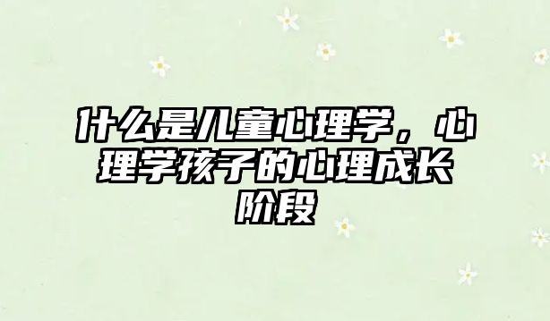 什么是兒童心理學(xué)，心理學(xué)孩子的心理成長階段