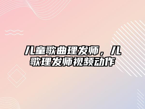 兒童歌曲理發(fā)師，兒歌理發(fā)師視頻動(dòng)作