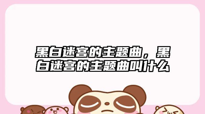黑白迷宮的主題曲，黑白迷宮的主題曲叫什么