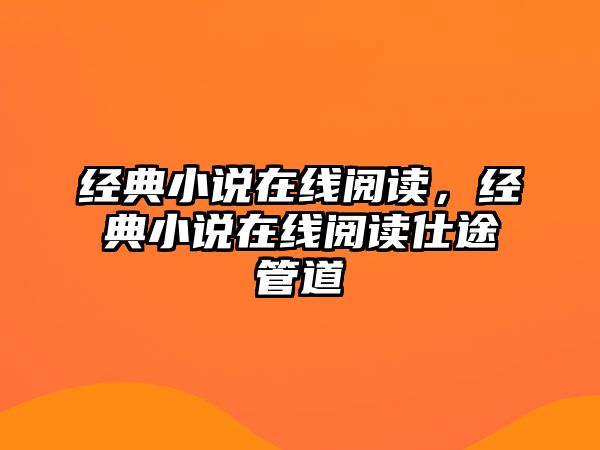 經(jīng)典小說在線閱讀，經(jīng)典小說在線閱讀仕途管道