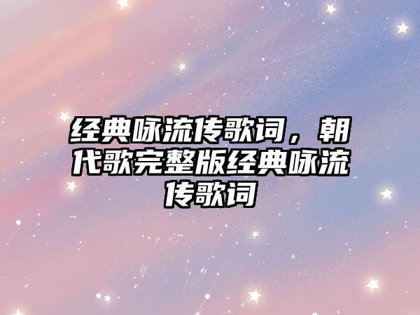 經(jīng)典詠流傳歌詞，朝代歌完整版經(jīng)典詠流傳歌詞