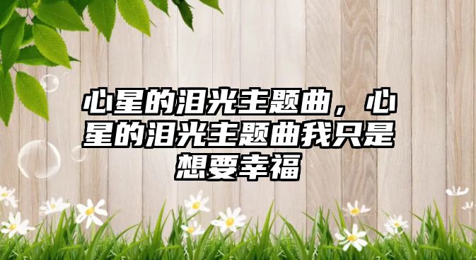 心星的淚光主題曲，心星的淚光主題曲我只是想要幸福