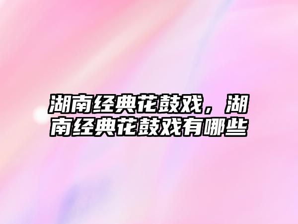 湖南經(jīng)典花鼓戲，湖南經(jīng)典花鼓戲有哪些