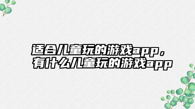 適合兒童玩的游戲app，有什么兒童玩的游戲app
